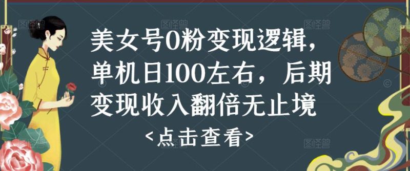 美女号0粉变现逻辑，单机日100左右，后期变现收入翻倍无止境（揭秘）-逐风项目库