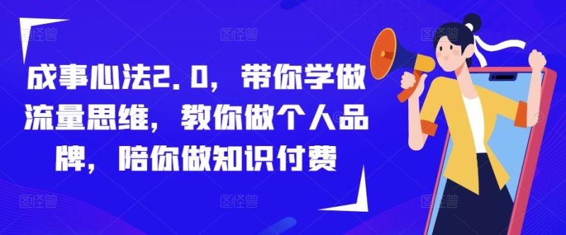 成事心法2.0，带你学做流量思维，教你做个人品牌，陪你做知识付费-逐风项目库