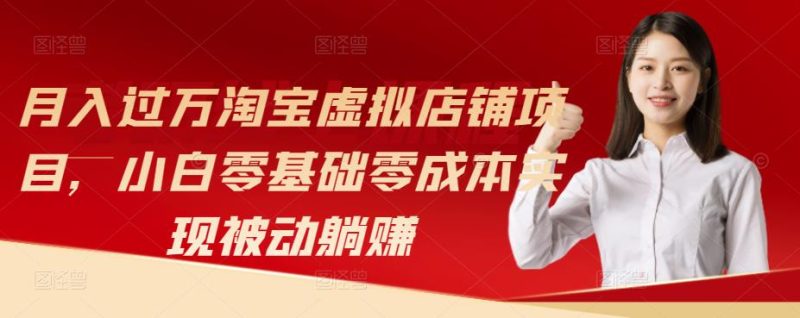 月入过万淘宝虚拟店铺项目，小白零基础零成本实现被动躺赚-逐风项目库