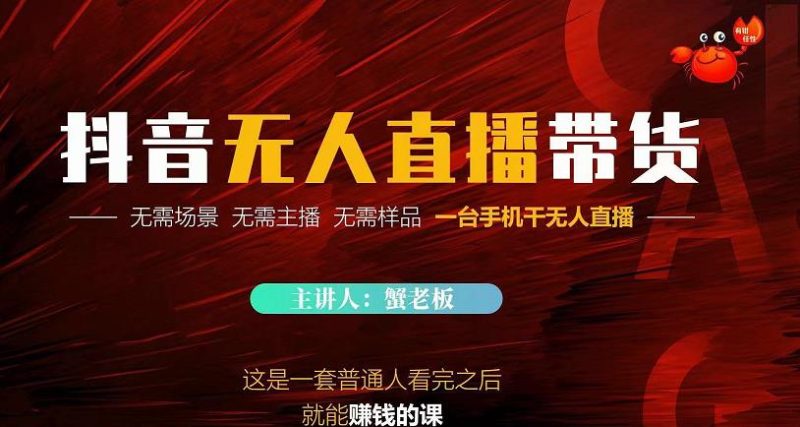 蟹老板·2022抖音无人直播带货，无需场景，无需主播，无需样品一台手机干无人直播-逐风项目库