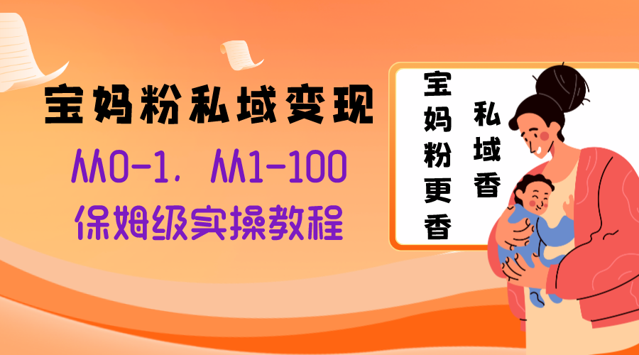 图片[1]-（8154期）宝妈粉私域变现从0-1，从1-100，保姆级实操教程，长久稳定的变现之法
