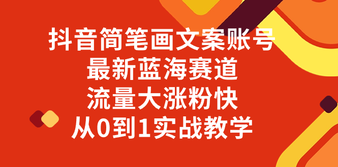 （8098期）抖音简笔画文案账号，最新蓝海赛道，流量大涨粉快，从0到1实战教学-逐风项目库