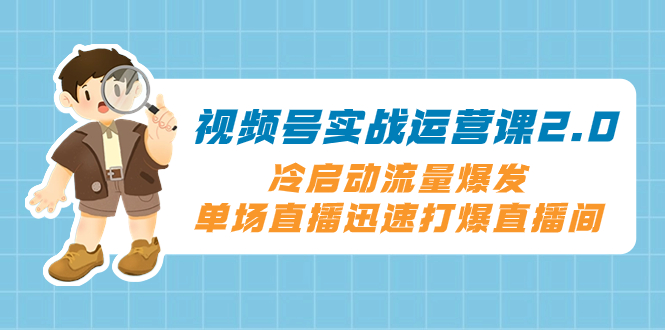 图片[1]-（8062期）视频号实战运营课2.0，冷启动流量爆发，单场直播迅速打爆直播间