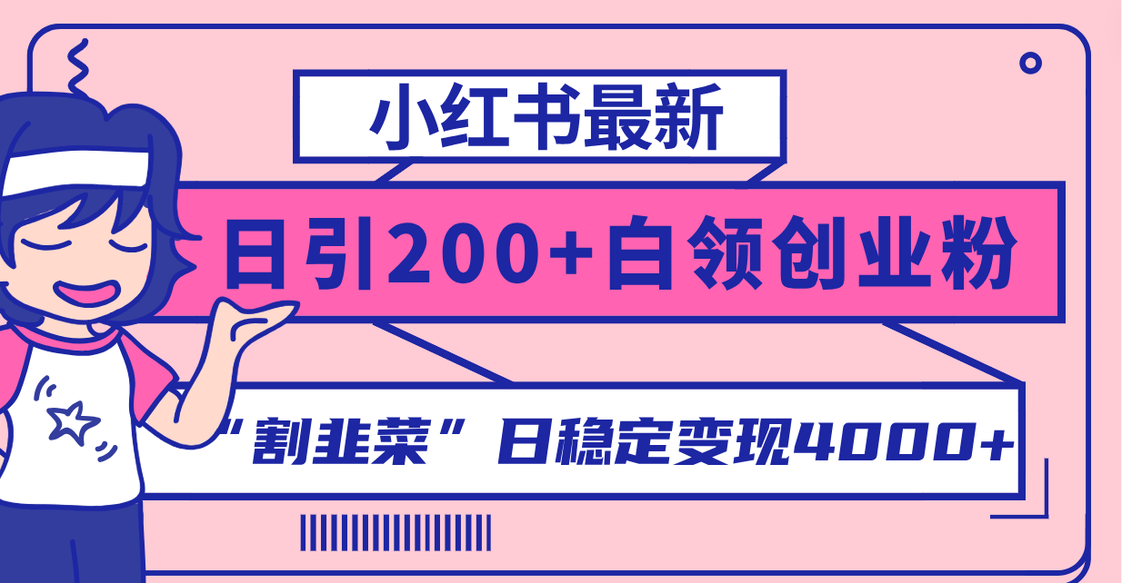 （8052期）小红书最新日引200+创业粉”割韭菜“日稳定变现4000+实操教程！