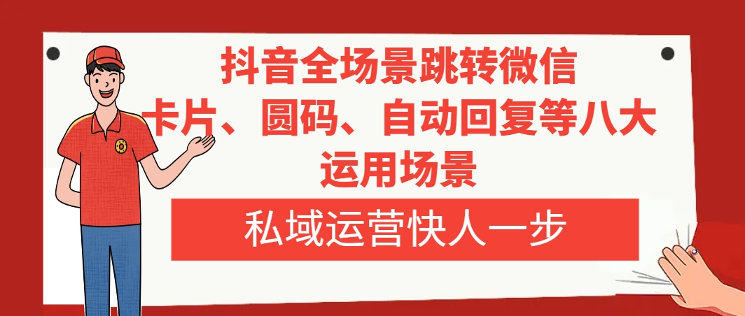 图片[1]-（8028期）抖音全场景跳转微信，卡片/圆码/自动回复等八大运用场景，私域运营快人一步