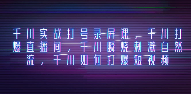 图片[1]-（8020期）千川实战打号录屏课，千川打爆直播间，千川瞬烧刺激自然流，千川如何打...