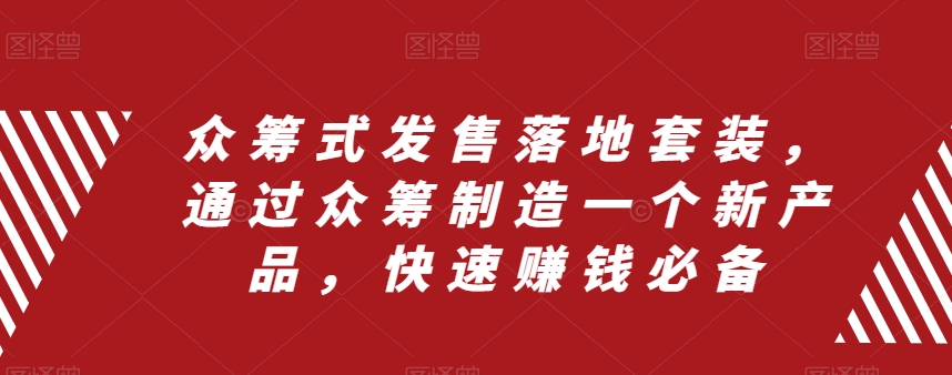 图片[1]-（8004期）众筹 式发售落地套装，通过众筹制造一个新产品，快速赚钱必备