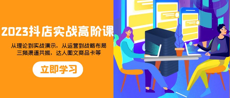 图片[1]-（7989期）2023抖店实战高阶课：从理论到实战演示，从运营到战略布局，三频渠道共...