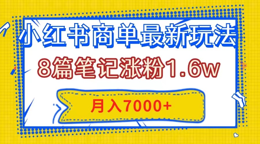 图片[1]-（7954期）小红书商单最新玩法，8篇笔记涨粉1.6w，几分钟一个笔记，月入7000+