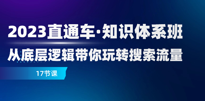 （7977期）2023直通车·知识体系班：从底层逻辑带你玩转搜索流量（17节课）