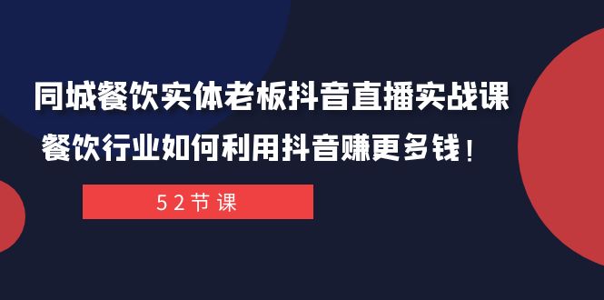 图片[1]-（7973期）同城餐饮实体老板抖音直播实战课：餐饮行业如何利用抖音赚更多钱！