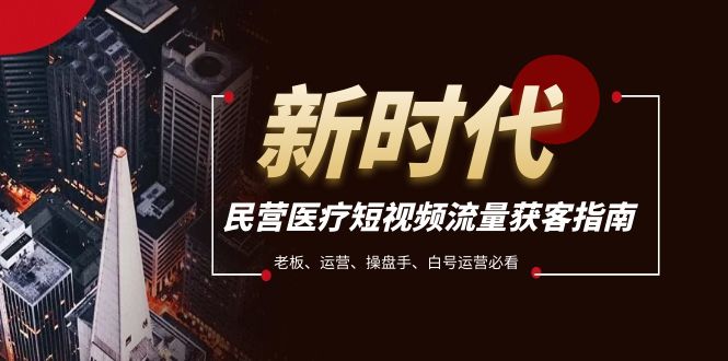 图片[1]-（7960期）民营医疗-短视频流量获客必备指南，老板、运营、操盘手、白号运营必看