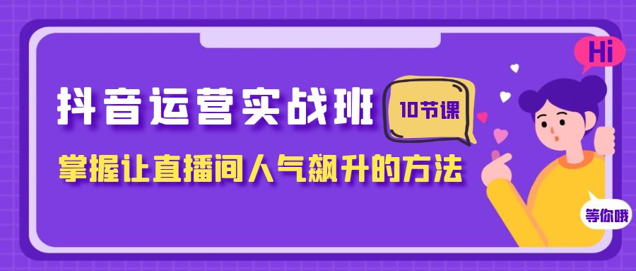 图片[1]-（7959期）抖音运营实战班，掌握让直播间人气飙升的方法（10节课）