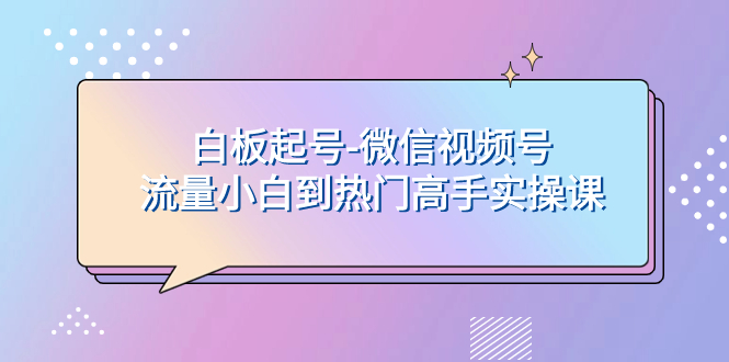 图片[1]-（7955期）白板起号-微信视频号流量小白到热门高手实操课