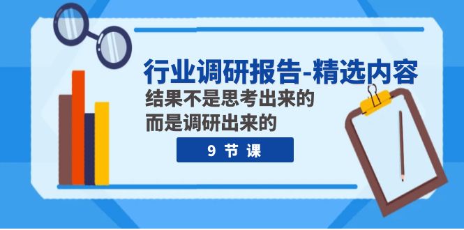 图片[1]-（7852期）行业调研报告-精选内容：结果不是思考出来的 而是调研出来的（9节课）