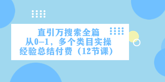 图片[1]-（7828期）直引万·搜索全篇，从0-1，多个类目实操经验总结付费（12节课）