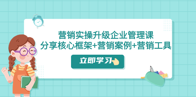 图片[1]-（7821期）营销实操升级·企业管理课：分享核心框架+营销案例+营销工具（课程+文档）