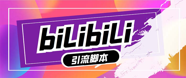 （7820期）【引流必备】最新哔哩哔哩多功能引流脚本，解放双手自动引流【引流脚本+...