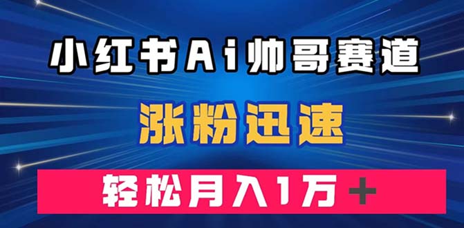 图片[1]-（7800期）小红书AI帅哥赛道 ，涨粉迅速，轻松月入万元（附软件）