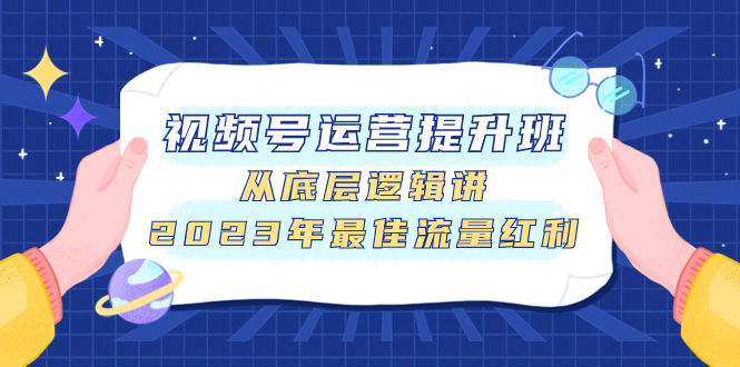 图片[1]-（7793期）视频号运营提升班，从底层逻辑讲，2023年最佳流量红利