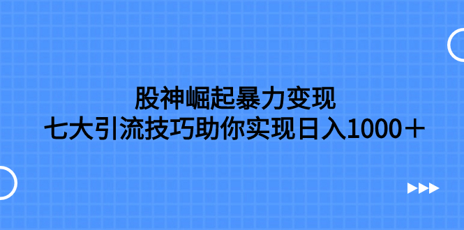 （7743期）股神崛起暴力变现，七大引流技巧助你实现日入1000＋，按照流程操作，没...