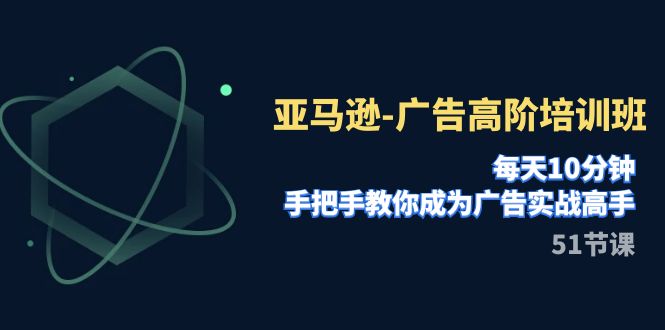 图片[1]-（7739期）亚马逊-广告高阶培训班，每天10分钟，手把手教你成为广告实战高手（51节）