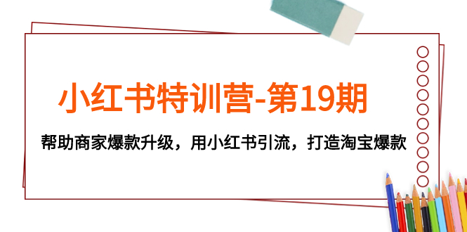 图片[1]-（7712期）小红书特训营-第19期，帮助商家爆款升级，用小红书引流，打造淘宝爆款