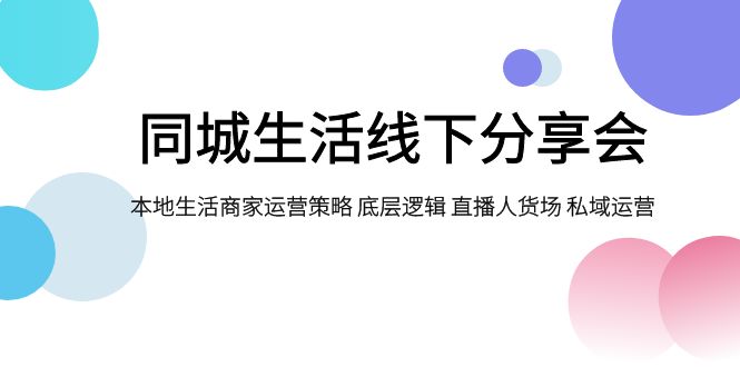 图片[1]-（7706期）同城生活线下分享会，本地生活商家运营策略 底层逻辑 直播人货场 私域运营