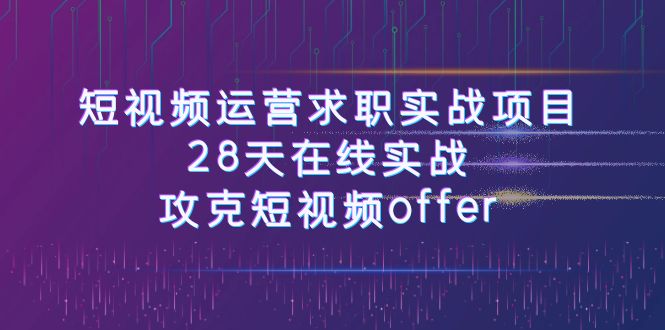 图片[1]-（7705期）短视频运-营求职实战项目，28天在线实战，攻克短视频offer（46节课）