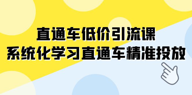 图片[1]-（7698期）直通车-低价引流课，系统化学习直通车精准投放（14节课）