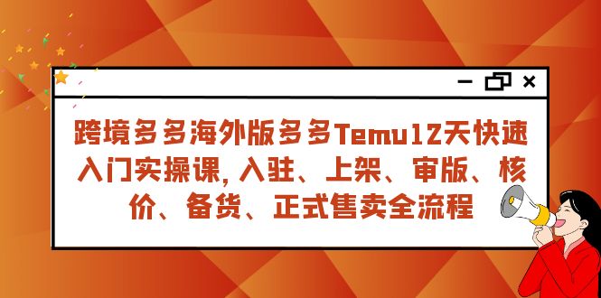 图片[1]-（7686期）跨境多多海外版多多Temu12天快速入门实战课，从入驻 上架到正式售卖全流程