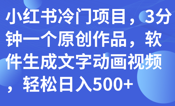 图片[1]-（7668期）小红书冷门项目，3分钟一个原创作品，软件生成文字动画视频，轻松日入500+