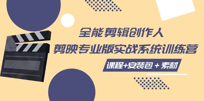 图片[1]-（7663期）全能剪辑-创作人 剪映专业版实战系统训练营  课程+安装包＋素材！