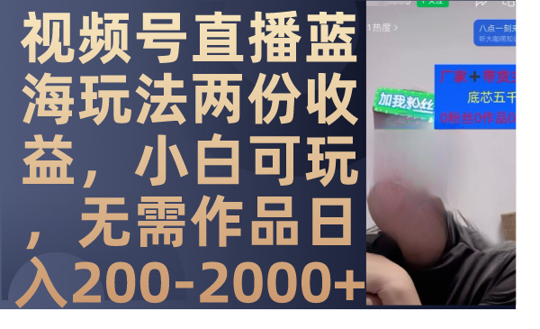 图片[1]-（7635期）视频号直播蓝海玩法两份收益，小白可玩，无需作品日入200-2000+