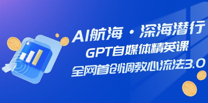 图片[1]-（7630期）AI航海·深海潜行，GPT自媒体精英课，全网首创调教心流法3.0（20节课）