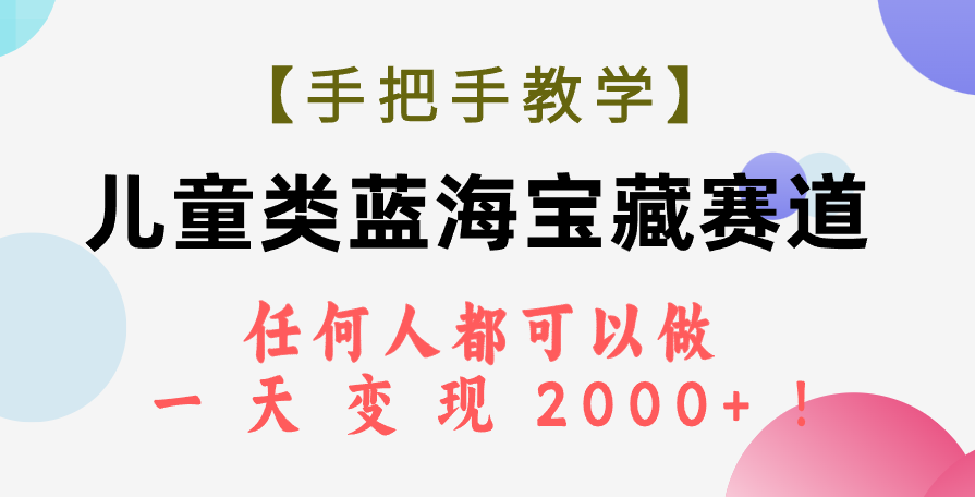 图片[1]-（7611期）【手把手教学】儿童类蓝海宝藏赛道，任何人都可以做，一天轻松变现2000+！