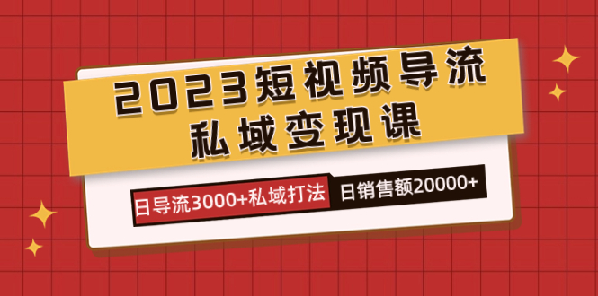 图片[1]-（7550期）2023短视频导流·私域变现课，日导流3000+私域打法  日销售额2w+