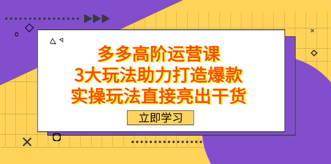 图片[1]-（7545期）拼多多高阶·运营课，3大玩法助力打造爆款，实操玩法直接亮出干货