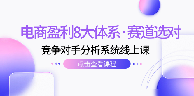 图片[1]-（7528期）电商盈利8大体系·赛道选对，​竞争对手分析系统线上课（12节）