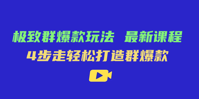 （7526期）极致·群爆款玩法，最新课程，4步走轻松打造群爆款