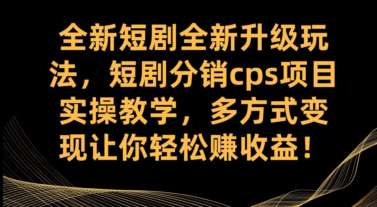 图片[1]-（7507期）全新短剧全新升级玩法，短剧分销cps项目实操教学 多方式变现让你轻松赚收益