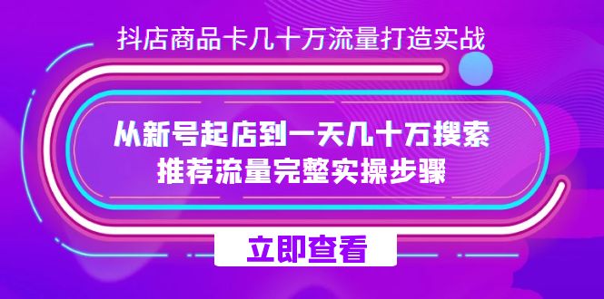 （7500期）抖店-商品卡几十万流量打造实战，从新号起店到一天几十万搜索、推荐流量...