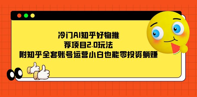 图片[1]-（7498期）冷门AI知乎好物推荐项目2.0玩法，附知乎全套账号运营，小白也能零投资躺赚