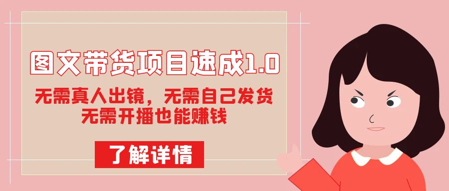 图片[1]-（7464期）图文带货项目速成1.0：无需真人出镜，无需自己发货，无需开播也能赚钱！