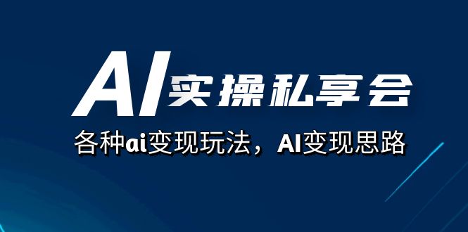 图片[1]-（7437期）AI实操私享会，各种ai变现玩法，AI变现思路（67节课）