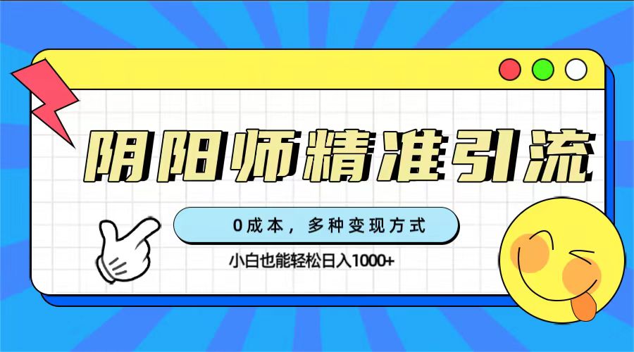 图片[1]-（7431期）0成本阴阳师精准引流，多种变现方式，小白也能轻松日入1000+