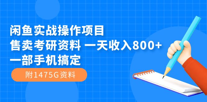（7415期）闲鱼实战操作项目，售卖考研资料 一天收入800+一部手机搞定（附1475G资料）-逐风项目库