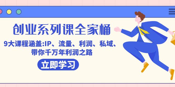 图片[1]-（7407期）创业系列课-全家桶，9大课程涵盖:IP 流量 利润 私域 带你千万年利润之路