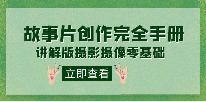 图片[1]-（7405期）编导-通识课之《故事片-创作完全手册》摄影摄像零基础到精通（20节课程）