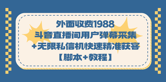 图片[1]-（7402期）外面收费1988斗音直播间用户弹幕采集+无限私信机快速精准获客【脚本+教程】